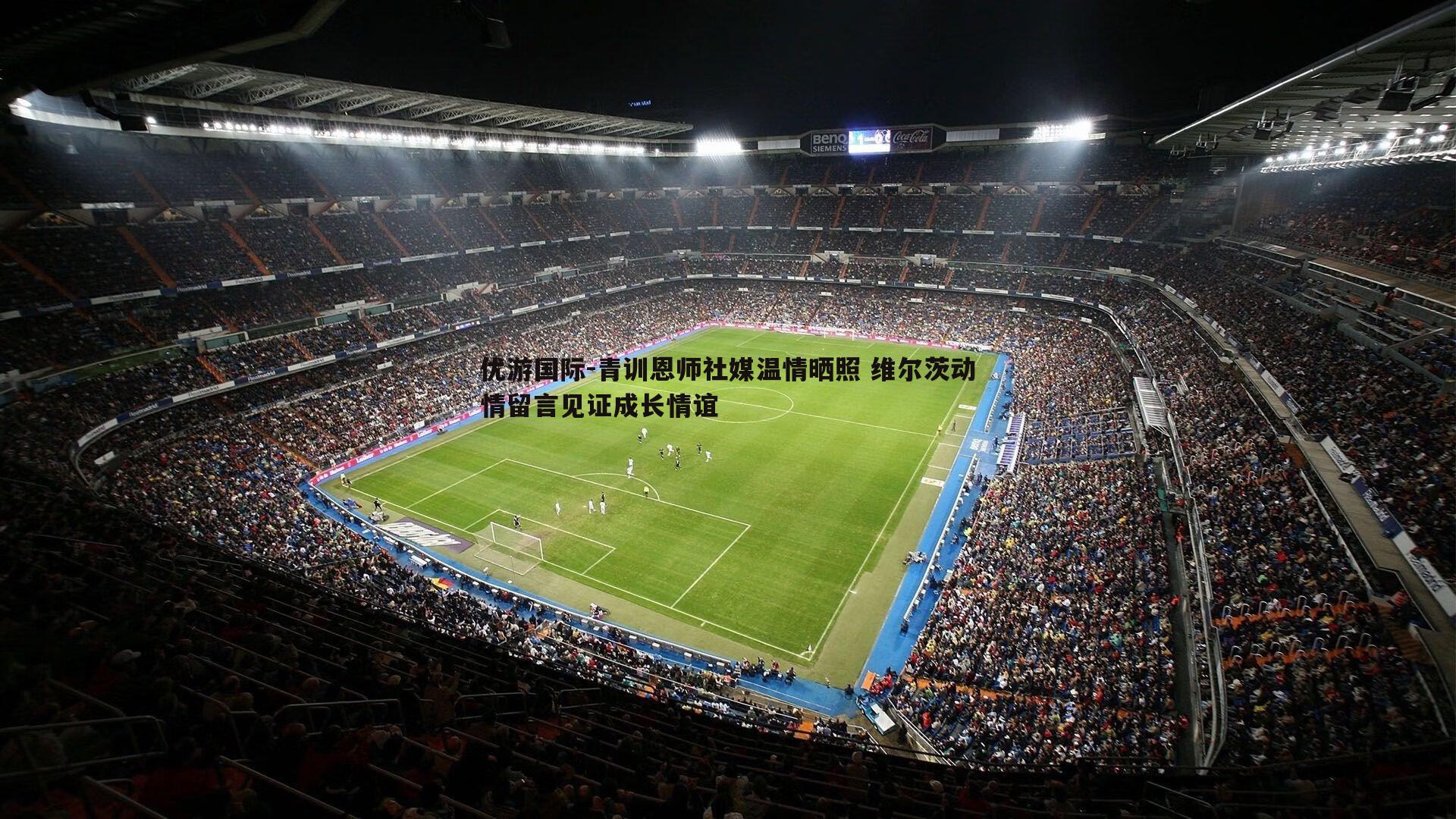 青训恩师社媒温情晒照 维尔茨动情留言见证成长情谊