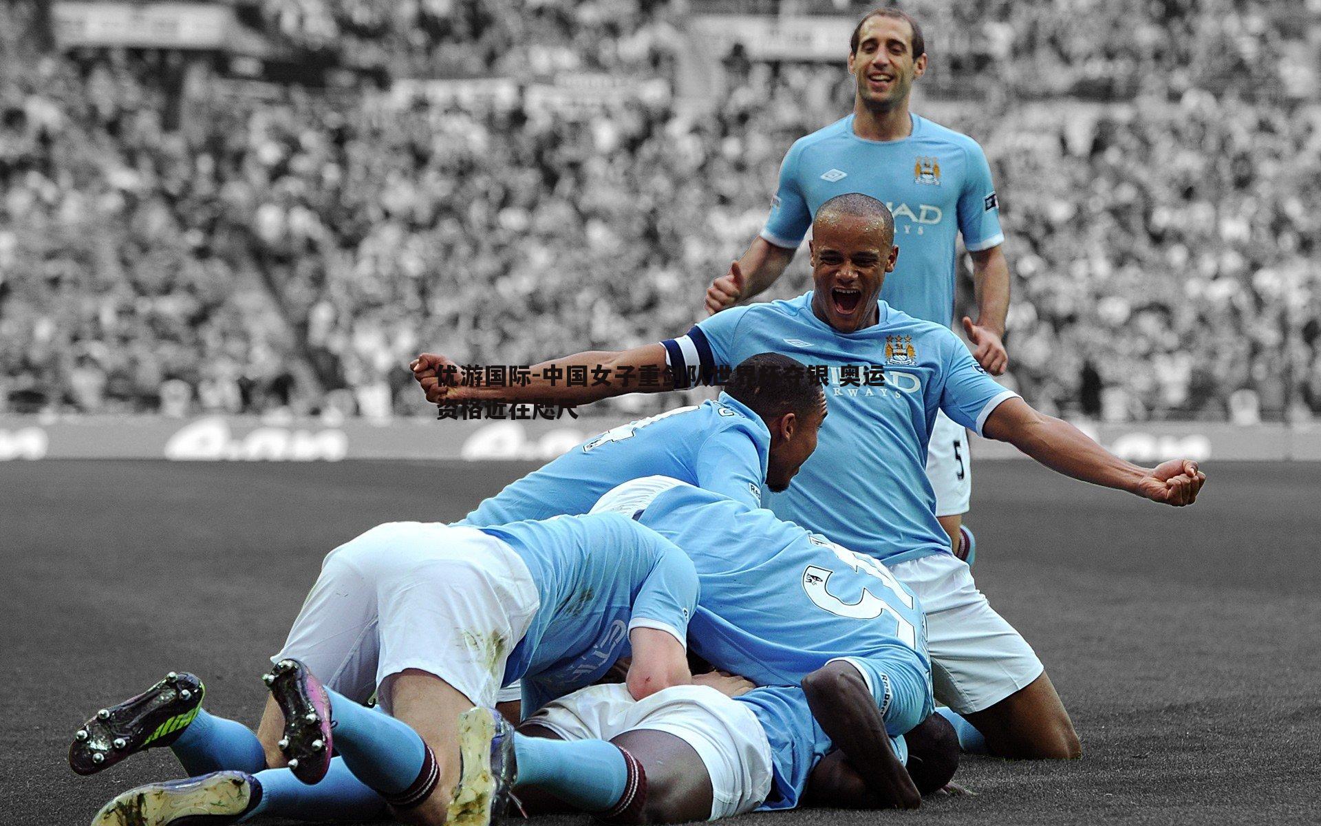 中国女子重剑队世界杯夺银 奥运资格近在咫尺