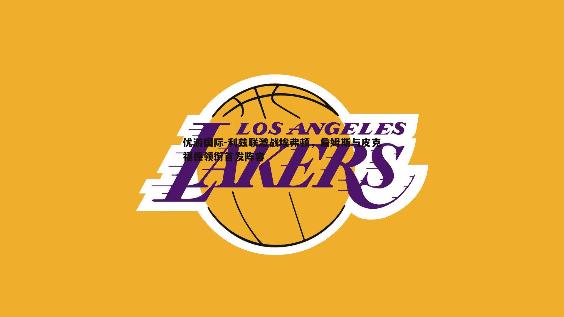 利兹联激战埃弗顿，詹姆斯与皮克福德领衔首发阵容